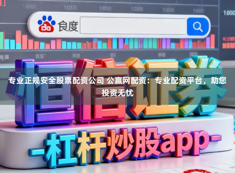 专业正规安全股票配资公司 公赢网配资：专业配资平台，助您投资无忧