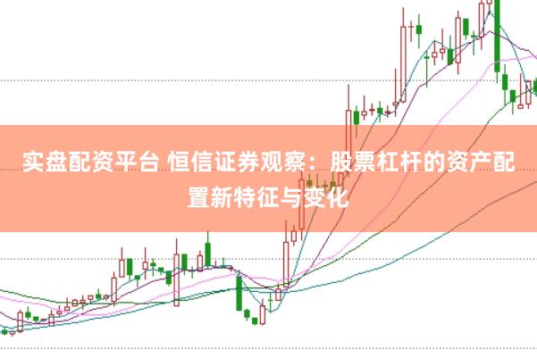 实盘配资平台 恒信证券观察：股票杠杆的资产配置新特征与变化