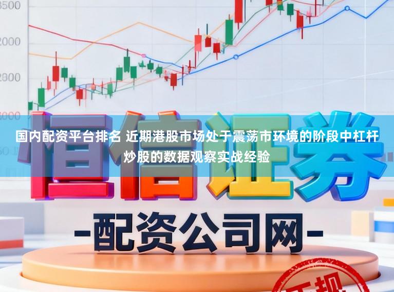 国内配资平台排名 近期港股市场处于震荡市环境的阶段中杠杆炒股的数据观察实战经验