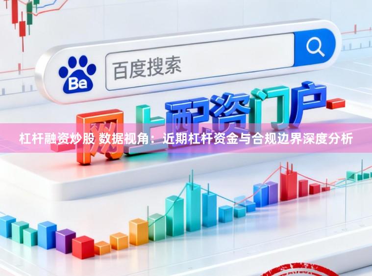 杠杆融资炒股 数据视角：近期杠杆资金与合规边界深度分析