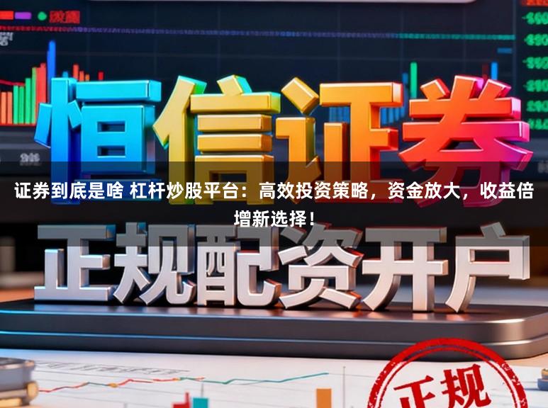 证券到底是啥 杠杆炒股平台：高效投资策略，资金放大，收益倍增新选择！