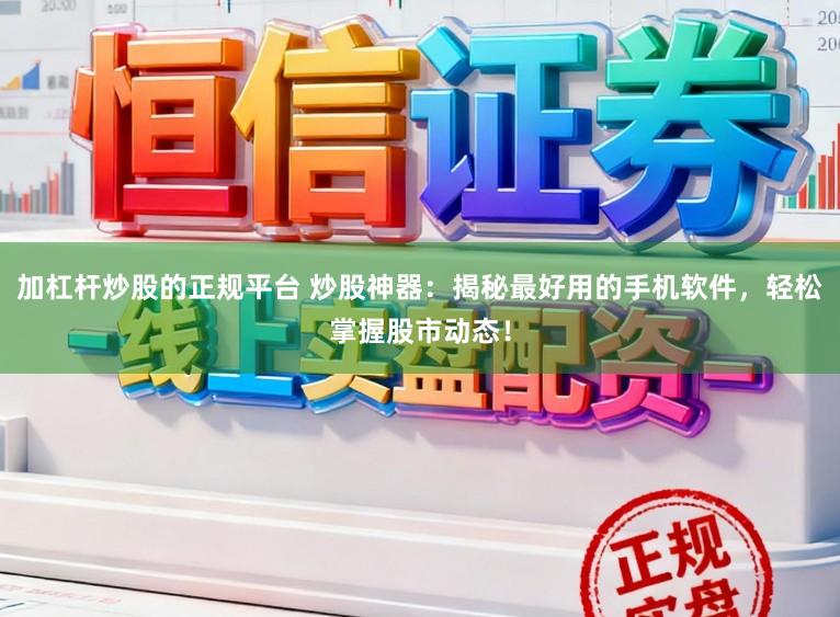 加杠杆炒股的正规平台 炒股神器:揭秘最好用的手机软件,轻松掌握股市动态!